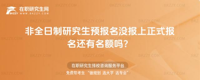 2026非全日制研究生預報名沒報上正式報名還有名額嗎?