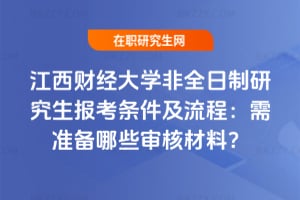 2026年江西財經大學非全日制研究生報考條件及流程：需準備哪些審核材料？
