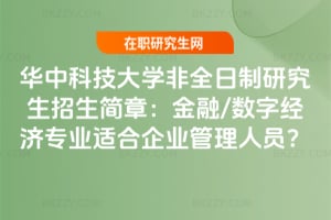 2026年華中科技大學非全日制研究生招生簡章：金融/數字經濟專業適合企業管理人員？