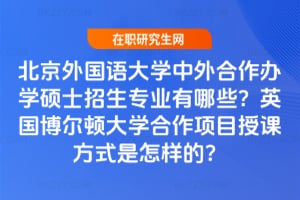 北京外國語大學中外合作辦學碩士招生專業有哪些？英國博爾頓大學合作項目授課方式是怎樣的？