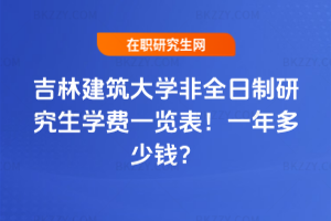 吉林建筑大學非全日制研究生學費一覽表2026年!一年多少錢?