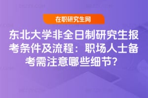 2026年東北大學非全日制研究生報考條件及流程：職場人士備考需注意哪些細節？