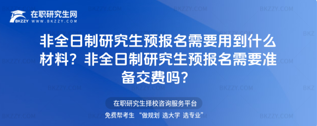非全日制研究生預報名需要用到什么材料?非全日制研究生預報名需要準備交費嗎?