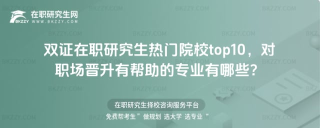 2026年雙證在職研究生熱門院校top10,對職場晉升有幫助的專業有哪些?