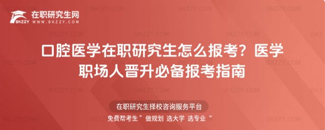 口腔醫學在職研究生怎么報考?醫學職場人晉升必備報考指南