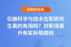 儀器科學與技術在職研究生真的有用嗎？對職場晉升有實際幫助嗎