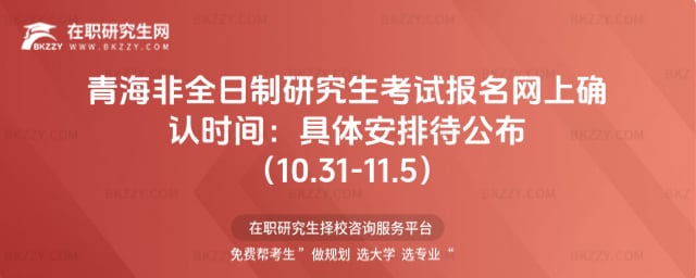 青海非全日制研究生考試報名網上確認時間:2026年具體安排待公布(10.31-11.5)
