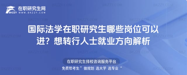 國際法學在職研究生哪些崗位可以進?想轉行人士就業方向解析