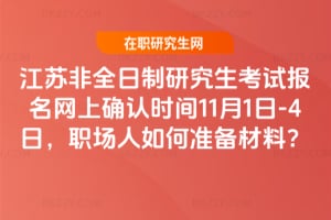 江蘇非全日制研究生考試報(bào)名網(wǎng)上確認(rèn)時(shí)間2025年11月1日-4日，職場(chǎng)人如何準(zhǔn)備材料？