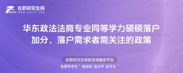 華東政法大學(xué)法商專業(yè)同等學(xué)力碩碩落戶加分,落戶需求者需關(guān)注的政策