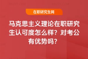 馬克思主義理論在職研究生認可度怎么樣？對考公有優(yōu)勢嗎？