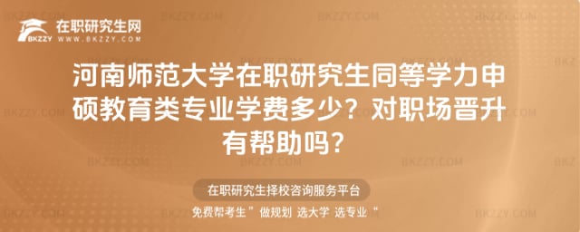 2026年河南師范大學(xué)在職研究生同等學(xué)力申碩教育類專業(yè)學(xué)費(fèi)多少?對(duì)職場(chǎng)晉升有幫助嗎?