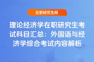 理論經濟學在職研究生考試科目匯總：外國語與經濟學綜合考試內容解析