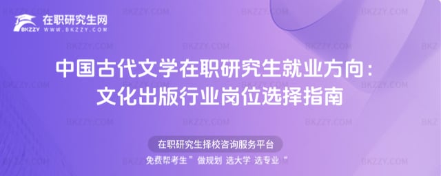 2026年中國古代文學在職研究生就業方向:文化出版行業崗位選擇指南