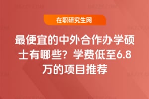 最便宜的中外合作辦學碩士有哪些?2026年學費低至6.8萬的項目推薦