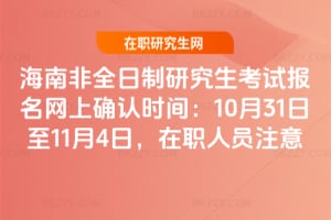 海南非全日制研究生考試報(bào)名網(wǎng)上確認(rèn)時(shí)間:2025年10月31日至11月4日,在職人員注意