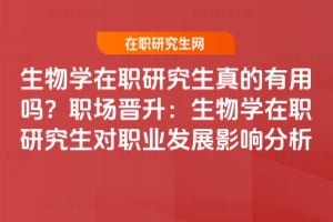生物學在職研究生真的有用嗎？職場晉升：生物學在職研究生對職業發展影響分析