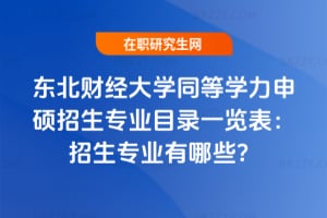 東北財經大學同等學力申碩招生專業目錄一覽表：2026年招生專業有哪些？