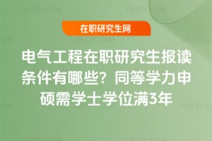 2026年電氣工程在職研究生報讀條件有哪些？同等學(xué)力申碩需學(xué)士學(xué)位滿3年