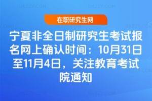 寧夏非全日制研究生考試報名網上確認時間：2025年10月31日至11月4日，關注教育考試院通知