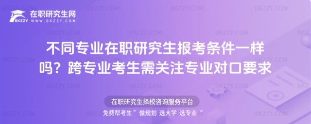 不同專業在職研究生報考條件一樣嗎?跨專業考生需關注專業對口要求