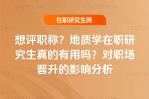 想評職稱?地質學在職研究生真的有用嗎?對職場晉升的影響分析