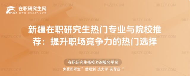 2026新疆在職研究生熱門專業(yè)與院校推薦:提升職場競爭力的熱門選擇