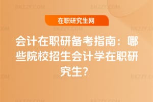 2026年會計在職研備考指南：哪些院校招生會計學(xué)在職研究生？