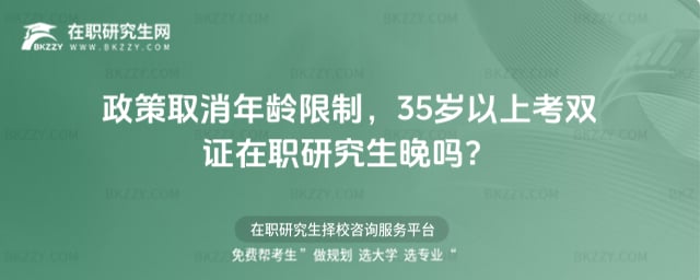 政策取消年齡限制,35歲以上考雙證在職研究生晚嗎?