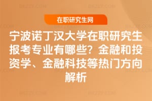 寧波諾丁漢大學在職研究生報考專業有哪些？金融和投資學、金融科技等熱門方向解析