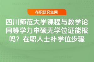 四川師范大學(xué)課程與教學(xué)論同等學(xué)力申碩無(wú)學(xué)位證能報(bào)嗎?在職人士補(bǔ)學(xué)位步驟