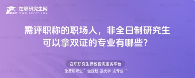 需評職稱的職場人,2026年非全日制研究生可以拿雙證的專業有哪些?
