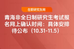青海非全日制研究生考試報名網上確認時間：2026年具體安排待公布（10.31-11.5）