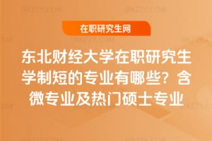 2026年東北財經大學在職研究生學制短的專業有哪些？含微專業及熱門碩士專業