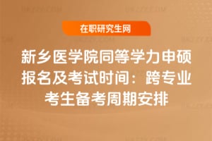 2026年新鄉醫學院同等學力申碩報名及考試時間：跨專業考生備考周期安排