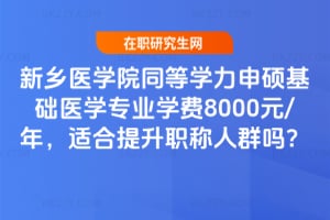 新鄉(xiāng)醫(yī)學(xué)院同等學(xué)力申碩基礎(chǔ)醫(yī)學(xué)專業(yè)學(xué)費(fèi)8000元/年，適合提升職稱人群?jiǎn)幔? style=