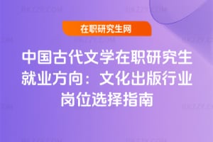 2026年中國古代文學在職研究生就業方向：文化出版行業崗位選擇指南