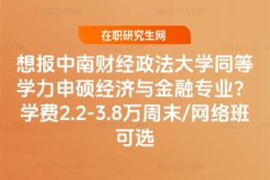 想報(bào)2026中南財(cái)經(jīng)政法大學(xué)同等學(xué)力申碩經(jīng)濟(jì)與金融專業(yè)？學(xué)費(fèi)2.2-3.8萬(wàn)周末/網(wǎng)絡(luò)班可選