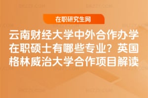 云南財經大學中外合作辦學在職碩士有哪些專業？2026英國格林威治大學合作項目解讀