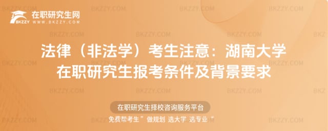 法律(非法學(xué))考生注意:湖南大學(xué)在職研究生報(bào)考條件及背景要求