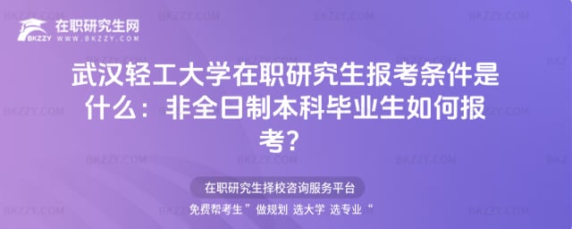 武漢輕工大學在職研究生報考條件是什么:非全日制本科畢業生如何報考?