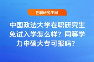 中國政法大學在職研究生免試入學怎么樣?2026年同等學力申碩大專可報嗎?