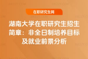 2026年湖南大學(xué)在職研究生招生簡章：非全日制培養(yǎng)目標(biāo)及就業(yè)前景分析