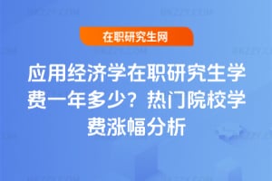 應用經濟學在職研究生學費一年多少？2026年熱門院校學費漲幅分析