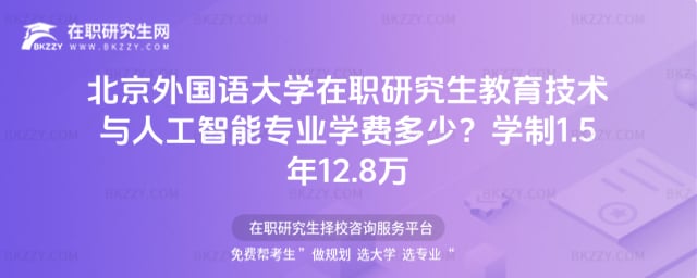 北京外國語大學在職研究生教育技術與人工智能專業學費多少?學制1.5年12.8萬