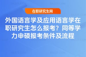 外國語言學(xué)及應(yīng)用語言學(xué)在職研究生怎么報考？同等學(xué)力申碩報考條件及流程