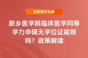 新鄉(xiāng)醫(yī)學(xué)院臨床醫(yī)學(xué)同等學(xué)力申碩無(wú)學(xué)位證能報(bào)嗎？2026政策解讀