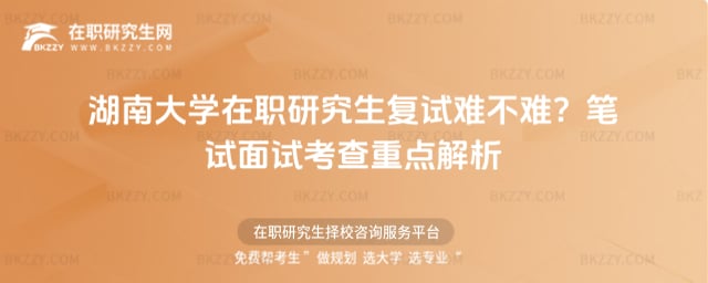 2026湖南大學在職研究生復試難不難?筆試面試考查重點解析
