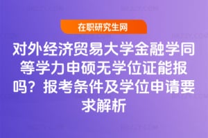對(duì)外經(jīng)濟(jì)貿(mào)易大學(xué)金融學(xué)同等學(xué)力申碩無(wú)學(xué)位證能報(bào)嗎？報(bào)考條件及學(xué)位申請(qǐng)要求解析
