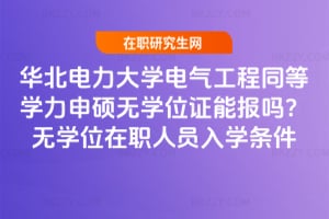華北電力大學(xué)電氣工程同等學(xué)力申碩無(wú)學(xué)位證能報(bào)嗎？無(wú)學(xué)位在職人員2026入學(xué)條件